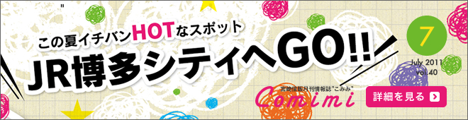 2011年7月 Vol.40 - この夏イチバンHOTなスポット JR博多シティGO!!