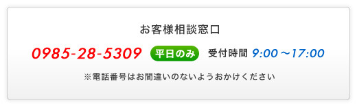 お客様相談窓口 - 0985-28-5309 - (平日のみ)受付時間9:00～17:00 - ※電話番号はお間違いのないようおかけください