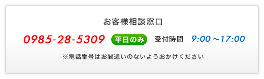 お客様相談窓口 - 0985-28-5309 - (平日のみ)受付時間9:00～17:00 - ※電話番号はお間違いのないようおかけください