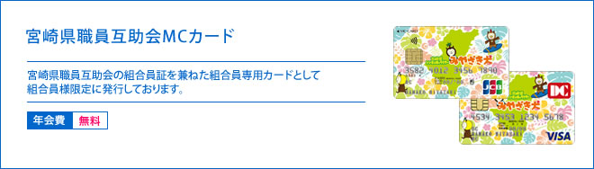 宮崎県職員互助会MCカード - 宮崎県職員互助会の組合員証を兼ねた県職員専用カードとして多くの組合員様に支持されています。 - 年会費 無料