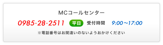 MCコールセンター - 0985-28-2511 - 平日 受付時間10:00～17:00 - ※電話番号はお間違いのないようおかけください。