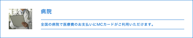 病院 - 全国の病院で医療費のお支払いにMCカードがご利用いただけます。