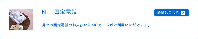 NTT固定電話 - 月々の固定電話のお支払いにMCカードがご利用いただけます。